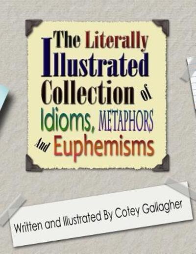 Cover for Cotey L Gallagher · The Literally Illustrated Collection of Idioms, Metaphors and Euphemisms (Paperback Book) (2015)