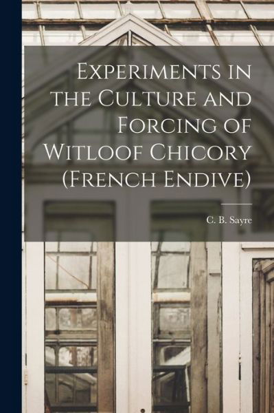 Cover for C B (Charles Bovett) 1891- Sayre · Experiments in the Culture and Forcing of Witloof Chicory (French Endive) (Taschenbuch) (2021)