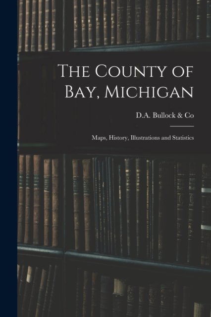 Cover for D a Bullock &amp; Co · The County of Bay, Michigan (Taschenbuch) (2021)