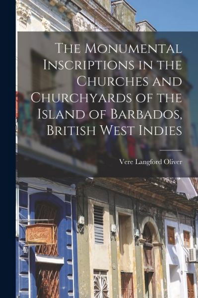 Cover for Vere Langford Oliver · Monumental Inscriptions in the Churches and Churchyards of the Island of Barbados, British West Indies (Book) (2022)