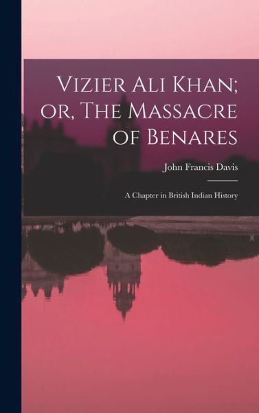 Cover for John Francis Davis · Vizier Ali Khan; or, the Massacre of Benares (Book) (2022)