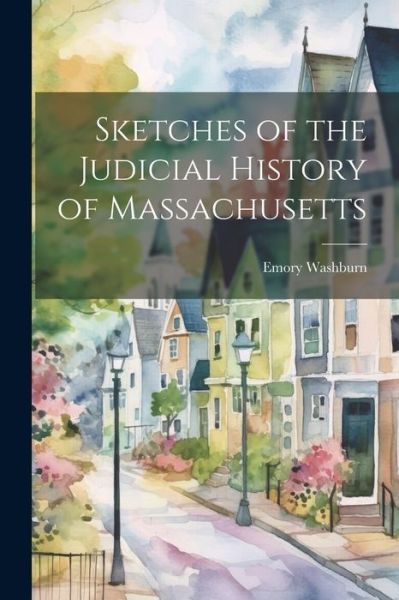 Cover for Emory Washburn · Sketches of the Judicial History of Massachusetts (Book) (2023)