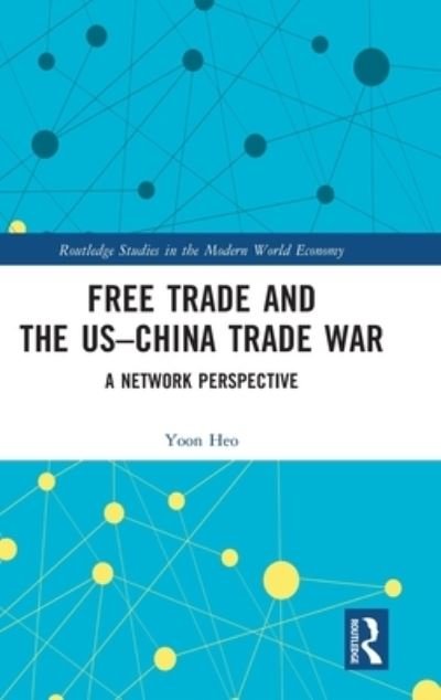 Free Trade and the US–China Trade War: A Network Perspective - Routledge Studies in the Modern World Economy - Heo, Yoon (Sogang University, Seoul, Korea) - Books - Taylor & Francis Ltd - 9781032305622 - August 22, 2022