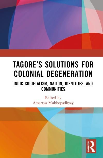 Cover for Mukhopadhyay, Amartya (University of Calcutta, India) · Tagore’s Solutions for Colonial Degeneration: Indic Societalism, Nation, Identities, and Communities (Hardcover Book) (2023)