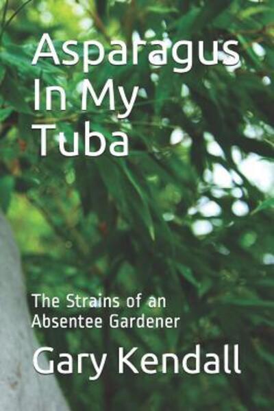 Cover for Gary Kendall · Asparagus In My Tuba : The Strains of an Absentee Gardener (Paperback Book) (2019)