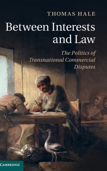 Cover for Hale, Thomas (University of Oxford) · Between Interests and Law: The Politics of Transnational Commercial Disputes (Hardcover Book) (2015)