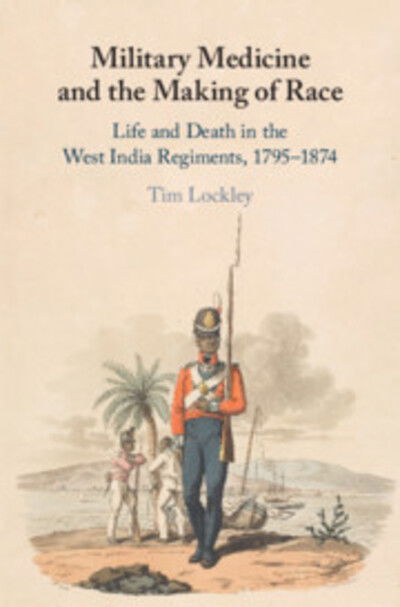 Cover for Lockley, Tim (University of Warwick) · Military Medicine and the Making of Race: Life and Death in the West India Regiments, 1795–1874 (Gebundenes Buch) (2020)