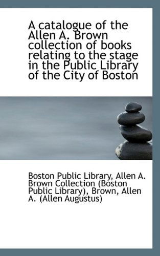 Cover for Boston Public Library · A Catalogue of the Allen A. Brown Collection of Books Relating to the Stage in the Public Library of (Paperback Book) (2009)