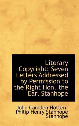 Literary Copyright: Seven Letters Addressed by Permission to the Right Hon. the Earl Stanhope - John Camden Hotten - Books - BiblioLife - 9781113118622 - July 18, 2009