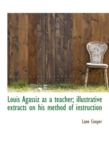 Cover for Lane Cooper · Louis Agassiz As a Teacher; Illustrative Extracts on His Method of Instruction (Paperback Book) [Large Type edition] (2009)