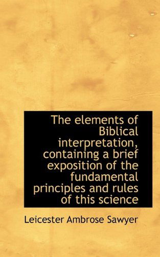 Cover for Leicester Ambrose Sawyer · The Elements of Biblical Interpretation, Containing a Brief Exposition of the Fundamental Principles (Paperback Book) (2009)