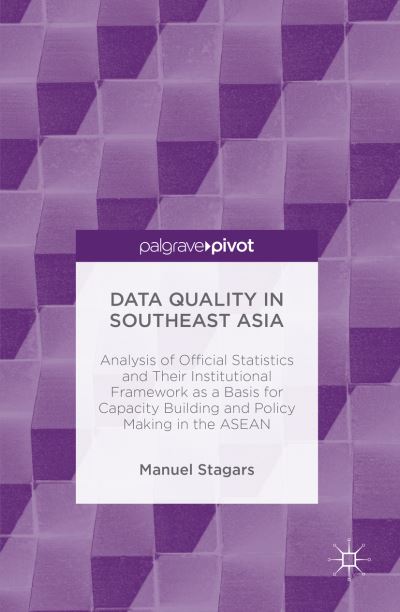 Data Quality in Southeast Asia: Analysis of Official Statistics and Their Institutional Framework as a Basis for Capacity Building and Policy Making in the ASEAN - Manuel Stagars - Books - Palgrave Macmillan - 9781137600622 - January 14, 2016