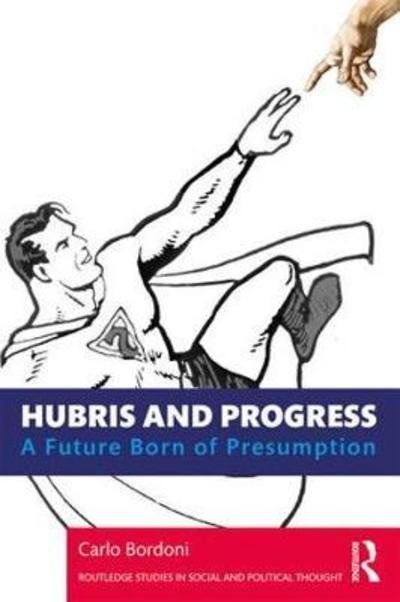 Hubris and Progress: A Future Born of Presumption - Routledge Studies in Social and Political Thought - Carlo Bordoni - Books - Taylor & Francis Ltd - 9781138364622 - March 26, 2019
