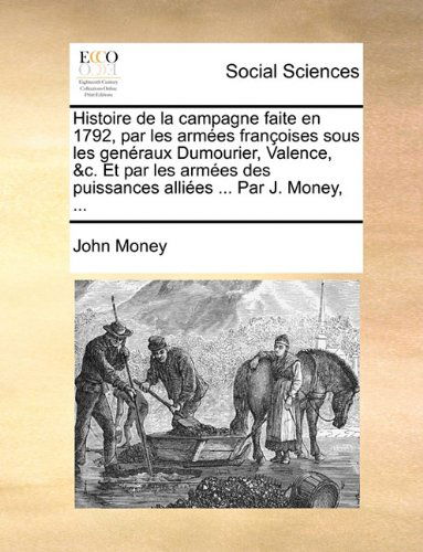 Cover for John Money · Histoire De La Campagne Faite en 1792, Par Les Armées Françoises Sous Les Genéraux Dumourier, Valence, &amp;c. et Par Les Armées Des Puissances Alliées ... Par J. Money, ... (Paperback Book) [French edition] (2010)