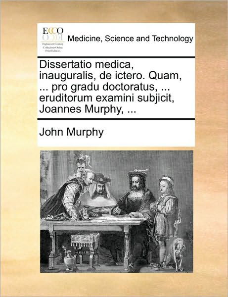 Cover for John Murphy · Dissertatio Medica, Inauguralis, De Ictero. Quam, ... Pro Gradu Doctoratus, ... Eruditorum Examini Subjicit, Joannes Murphy, ... (Taschenbuch) (2010)