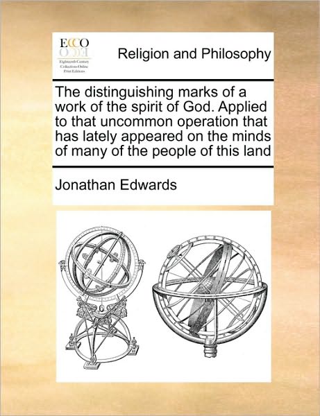 The Distinguishing Marks of a Work of the Spirit of God. Applied to That Uncommon Operation That Has Lately Appeared on the Minds of Many of the People of This Land - Jonathan Edwards - Books - Gale ECCO, Print Editions - 9781170171622 - September 13, 2010