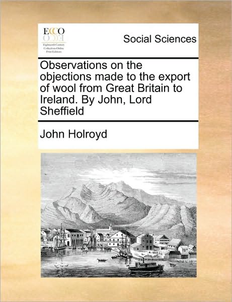 Cover for John Holroyd · Observations on the Objections Made to the Export of Wool from Great Britain to Ireland. by John, Lord Sheffield (Paperback Book) (2010)