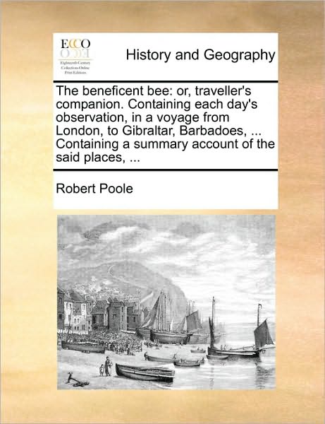 Cover for Robert Poole · The Beneficent Bee: Or, Traveller's Companion. Containing Each Day's Observation, in a Voyage from London, to Gibraltar, Barbadoes, ... Co (Paperback Book) (2010)