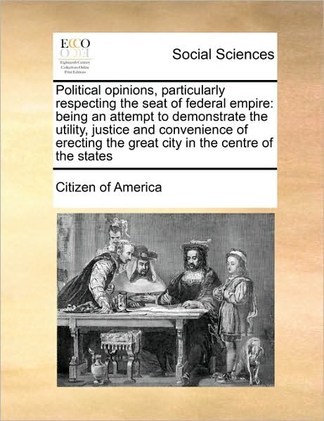 Cover for Of America Citizen of America · Political Opinions, Particularly Respecting the Seat of Federal Empire: Being an Attempt to Demonstrate the Utility, Justice and Convenience of Erecti (Paperback Book) (2010)