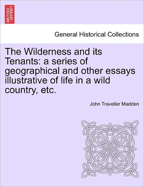 Cover for John Traveller Madden · The Wilderness and Its Tenants: a Series of Geographical and Other Essays Illustrative of Life in a Wild Country, Etc. (Paperback Book) (2011)