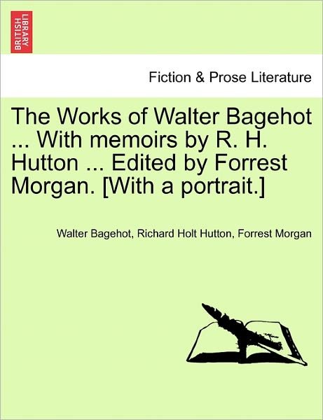 Cover for Walter Bagehot · The Works of Walter Bagehot ... with Memoirs by R. H. Hutton ... Edited by Forrest Morgan. [With a Portrait.] (Pocketbok) (2011)