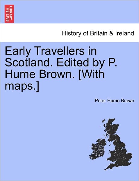 Early Travellers in Scotland. Edited by P. Hume Brown. [with Maps.] - Peter Hume Brown - Boeken - British Library, Historical Print Editio - 9781241307622 - 24 maart 2011