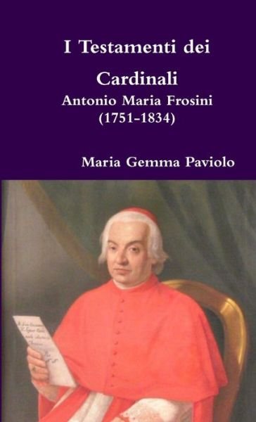 I Testamenti Dei Cardinali: Antonio Maria Frosini (1751-1834) - Maria Gemma Paviolo - Livres - Lulu.com - 9781326521622 - 2 janvier 2016