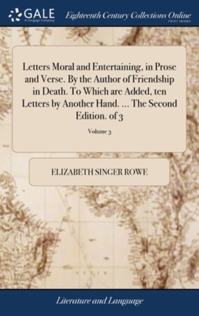 Letters Moral and Entertaining, in Prose and Verse. By the Author of Friendship in Death. To Which are Added, ten Letters by Another Hand. ... The Second Edition. of 3; Volume 3 - Elizabeth Singer Rowe - Books - Gale Ecco, Print Editions - 9781379369622 - April 17, 2018