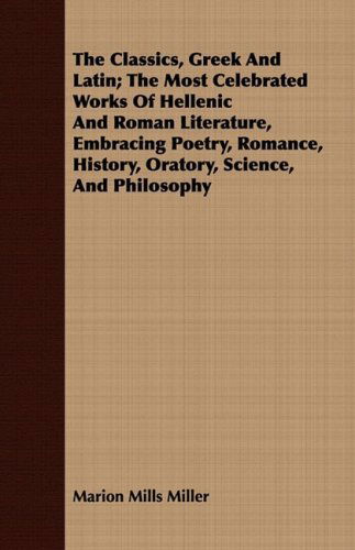 Cover for Marion Mills Miller · The Classics, Greek and Latin; the Most Celebrated Works of Hellenic and Roman Literature, Embracing Poetry, Romance, History, Oratory, Science, and Philosophy (Paperback Book) (2008)