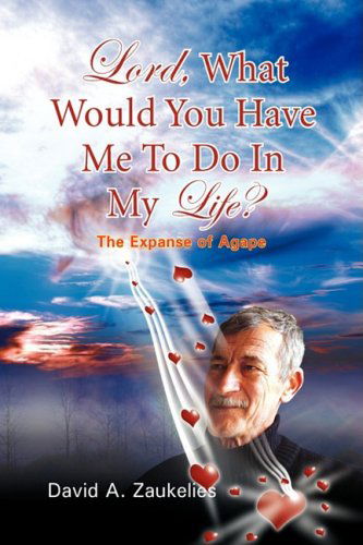 Lord, What Would You Have Me to Do in My Life? the Expanse of Agape - David A. Zaukelies - Bøker - Xlibris Corporation - 9781425758622 - 15. juli 2008