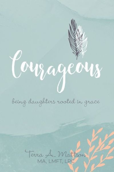 Cover for Terra A Mattson · Courageous: Being Daughters Rooted in Grace (Pocketbok) (2020)