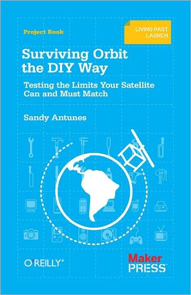 Surviving Orbit the DIY Way: Testing the Limits Your Satellite Can and Must Match - Sandy Antunes - Books - O'Reilly Media - 9781449310622 - October 9, 2012