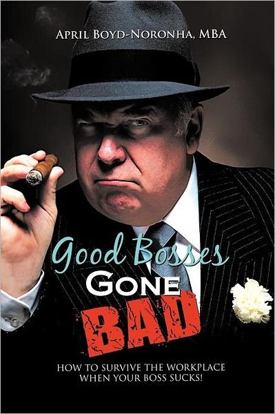 Cover for Mba April Boyd-noronha · Good Bosses Gone Bad: How to Survive the Workplace when Your Boss Sucks! (Paperback Bog) (2012)