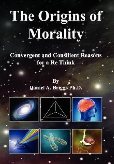 Cover for Daniel a Briggs Ph D · The Origins of Morality: Convergent and Consilient Reasons for a Re Think (Hardcover Book) (2012)