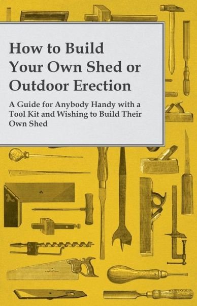 Cover for Anon · How to Build Your Own Shed or Outdoor Erection - A Guide for Anybody Handy with a Tool Kit and Wishing to Build Their Own Shed (Paperback Book) (2014)