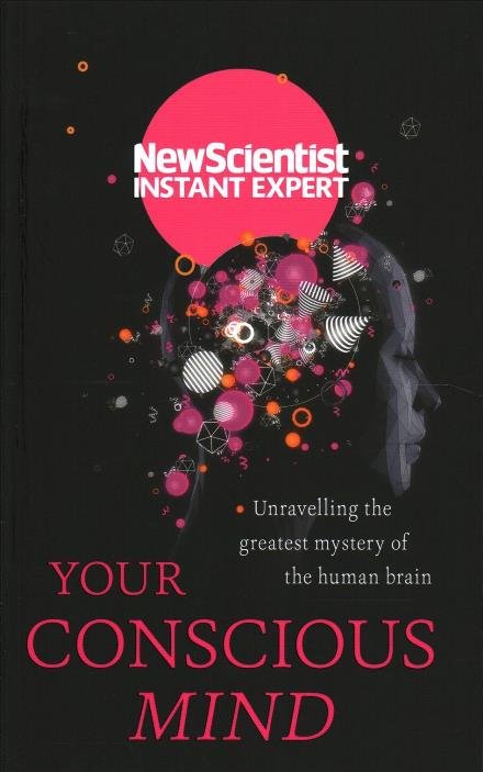 Cover for New Scientist · Your Conscious Mind: Unravelling the greatest mystery of the human brain - New Scientist Instant Expert (Paperback Bog) (2017)