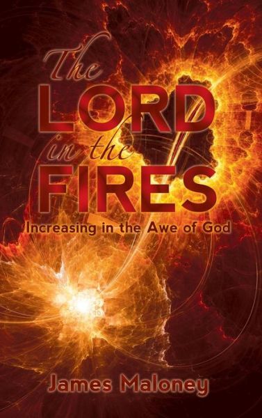 Cover for James Maloney · The Lord in the Fires: Increasing in the Awe of God (Hardcover Book) (2014)