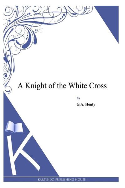 A Knight of the White Cross - G a Henty - Książki - Createspace - 9781494899622 - 5 stycznia 2014