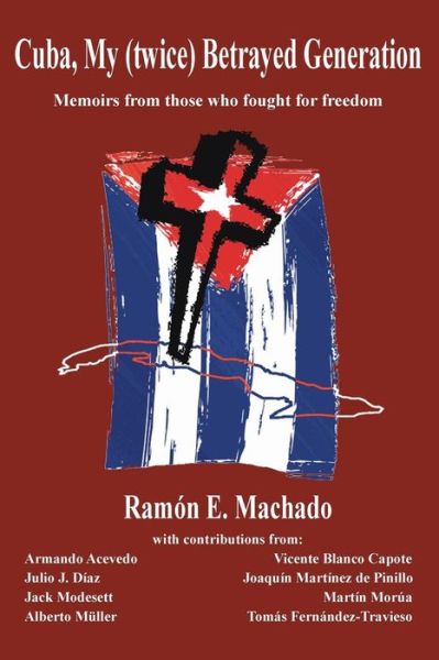 Cover for Ramon E Machado · Cuba, My (Twice) Betrayed Generation: Half a Century Later, Memoirs of Those Who Fought for Freedom (Paperback Book) (2014)