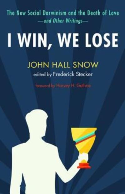 Cover for John Hall Snow · I Win, We Lose: The New Social Darwinism and the Death of Love and Other Writings (Paperback Book) (2016)