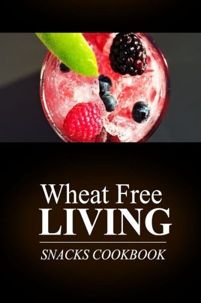 Cover for Wheat Free Livin\' · Wheat Free Living - Snacks Cookbook: Wheat Free Living on the Wheat Free Diet (Paperback Book) (2014)