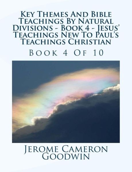 Cover for Mr Jerome Cameron Goodwin · Key Themes and Bible Teachings by Natural Divisions - Book 4 - Jesus' Teachings New to Paul's Teachings Christian: Book 4 of 10 (Paperback Book) (2007)