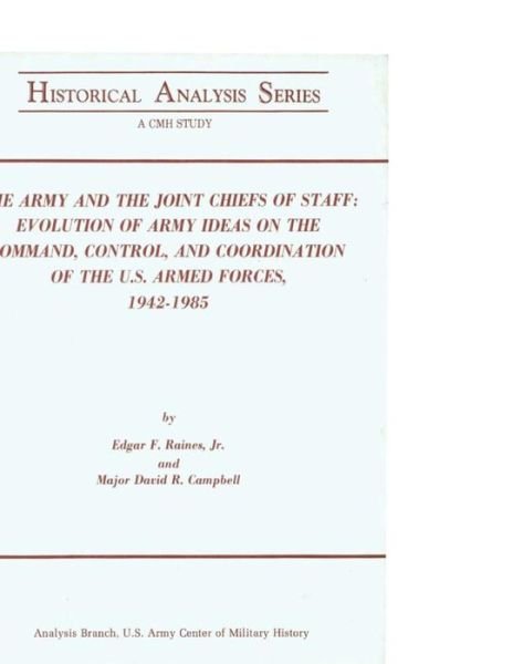 The Army and the Joint Chiefs of Staff: Evolution of Army Ideas on the Command, Control, and Coordination of the U.s. Armed Forces, 1942-1985 - U S Army Center of Military History - Books - Createspace - 9781505513622 - December 13, 2014