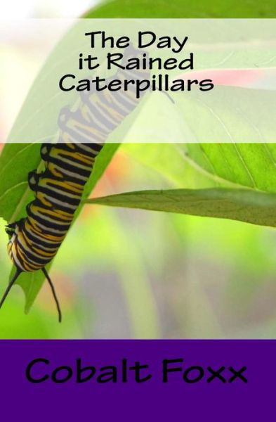 The Day It Rained Caterpillars - Cobalt Foxx - Books - Createspace - 9781514168622 - June 2, 2015