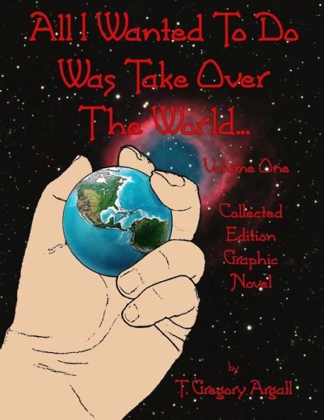 Cover for T Gregory Argall · All I Wanted to Do Was Take over the World... Volume One (Pocketbok) (2015)