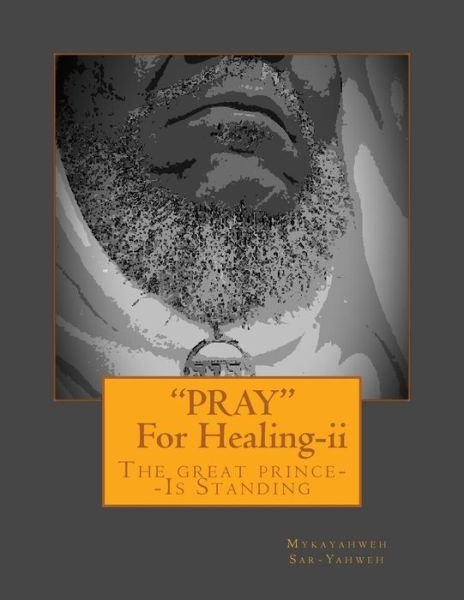 `pray`--for Healing [second Edition]: the Great Prince--is Standing - Mykayahweh Sar- Yahweh - Boeken - Createspace - 9781515161622 - 20 juli 2015
