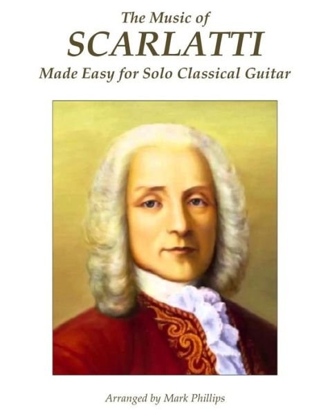 The Music of Scarlatti Made Easy for Solo Classical Guitar - Mark Phillips - Livres - Createspace - 9781515202622 - 23 juillet 2015