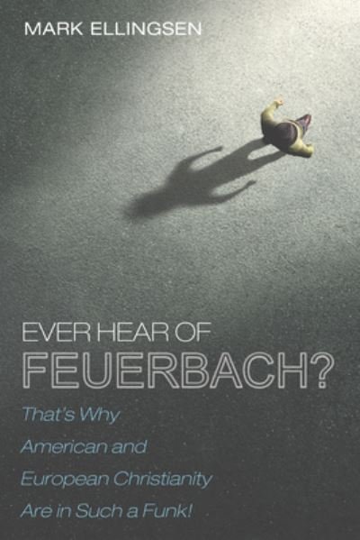 Cover for Mark Ellingsen · Ever Hear of Feuerbach?: That's Why American and European Christianity Are in Such a Funk (Paperback Book) (2020)