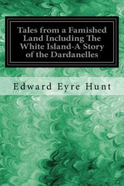 Cover for Edward Eyre Hunt · Tales from a Famished Land Including The White Island-A Story of the Dardanelles (Taschenbuch) (2017)