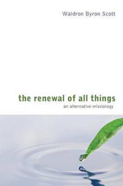 Cover for Waldron Byron Scott · The Renewal of All Things: an Alternative Missiology (Paperback Book) (2009)